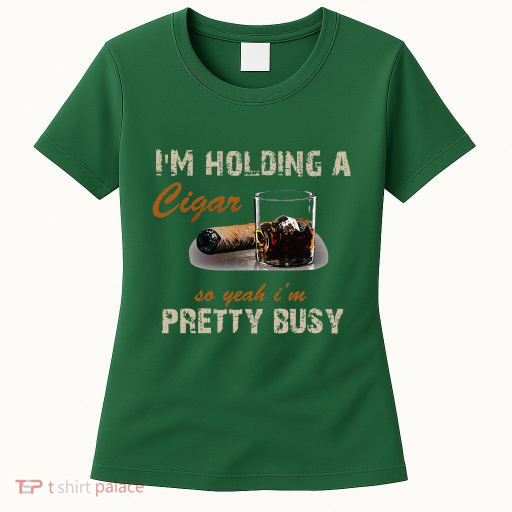 IM Holding A Cigar So Yeah IM Pretty Busy Cigar Womens T-Shirt