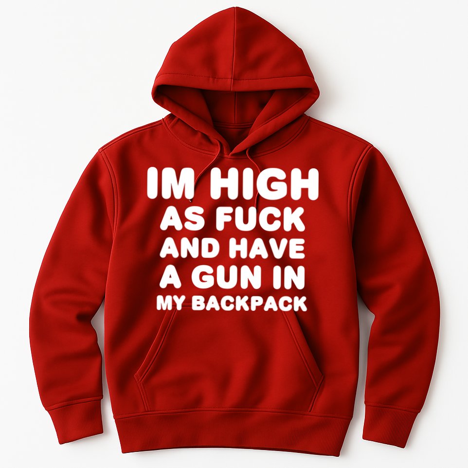 Im High As Fuck And Have A Gun In My Backpack Hoodie