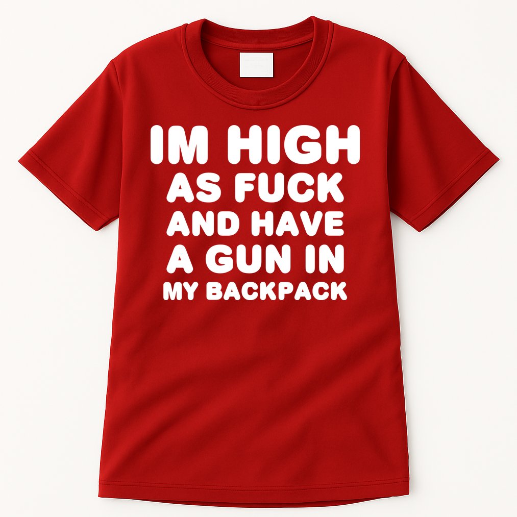 Im High As Fuck And Have A Gun In My Backpack Tall T-Shirt