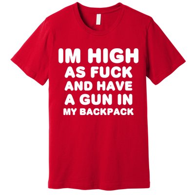 Im High As Fuck And Have A Gun In My Backpack Premium T-Shirt