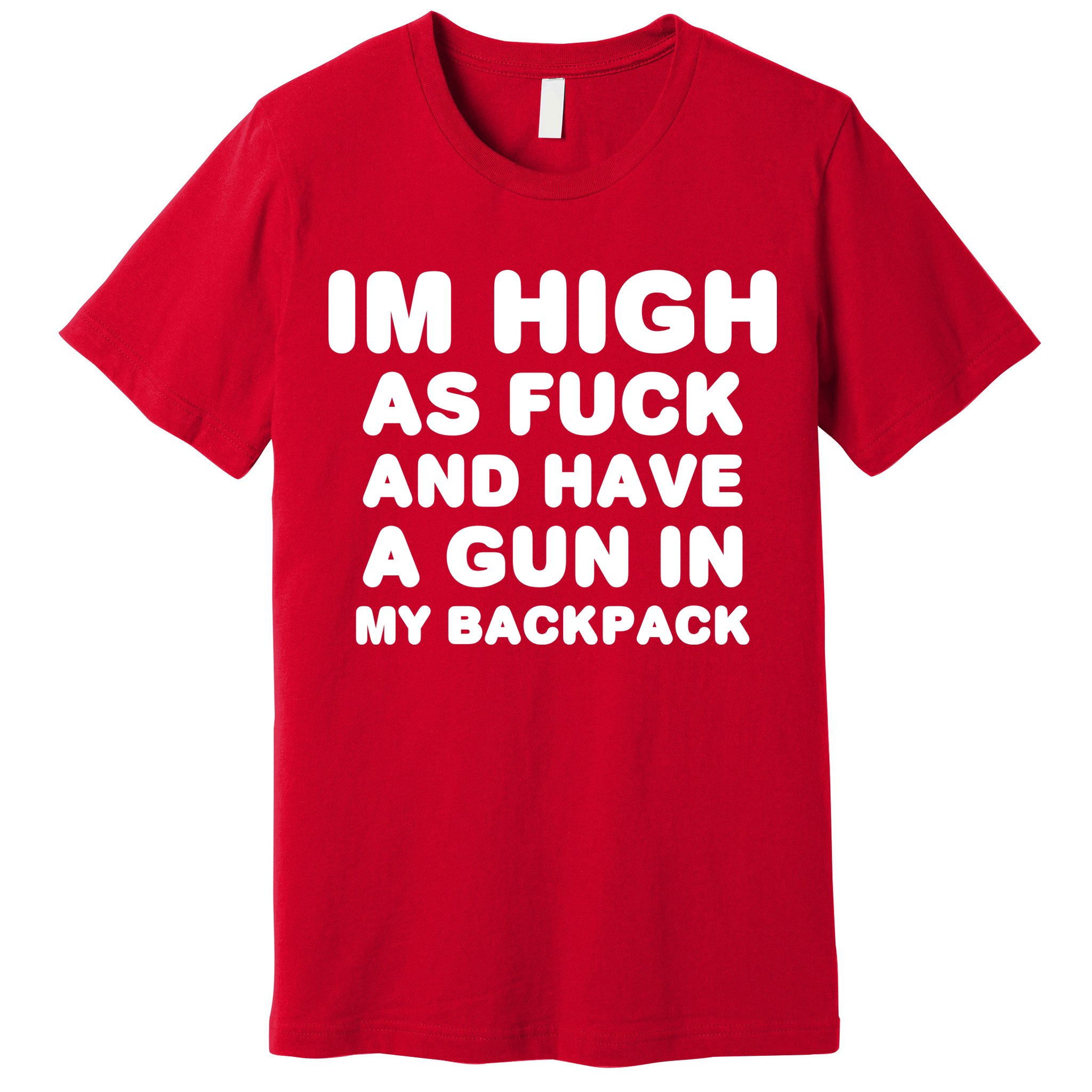 Im High As Fuck And Have A Gun In My Backpack Premium T-Shirt
