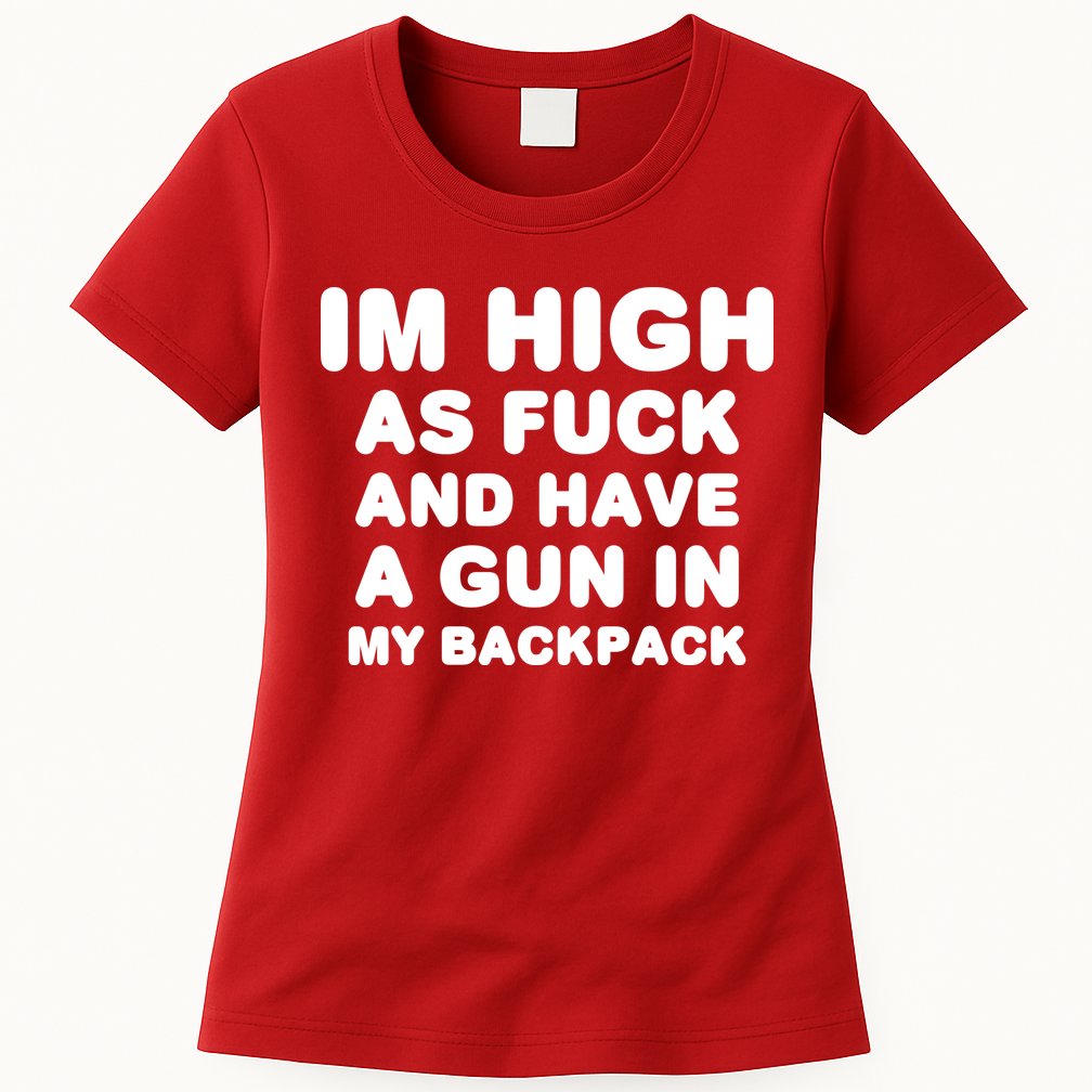 Im High As Fuck And Have A Gun In My Backpack Womens T-Shirt