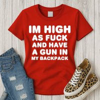 Im High As Fuck And Have A Gun In My Backpack Womens T-Shirt
