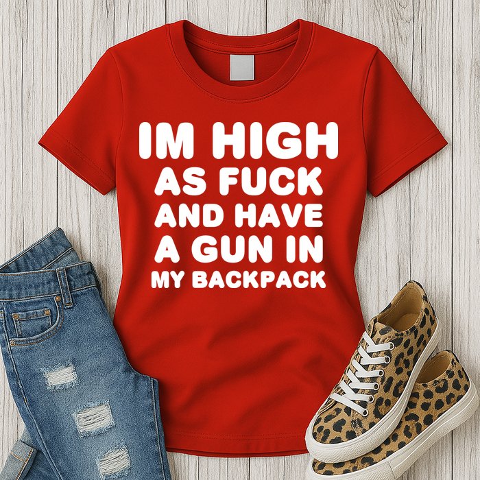 Im High As Fuck And Have A Gun In My Backpack Womens T-Shirt