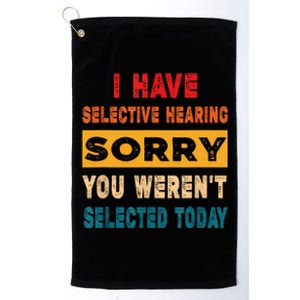 I Have A Selective Hearing Sorry You Werent Selected Today Platinum Collection Golf Towel