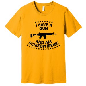 I Have A Gun And Am Schizophrenic Shirt Gun Lovers Premium T-Shirt