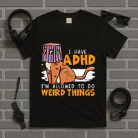 I Have Adhd IM Allowed To Do Weird Things Neurodiversity T-Shirt