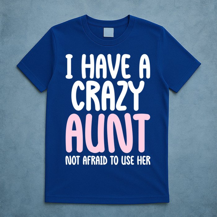 I Have A Crazy Aunt Not Afraid To Use Her Funny Aunt Niece Great Gift T-Shirt