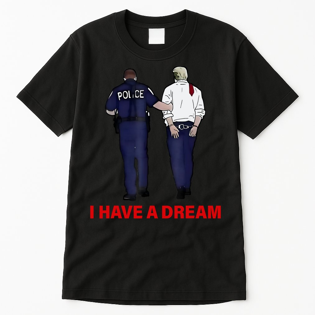 I Have A Dream Funny Trump Police Saying Quote Tall T-Shirt