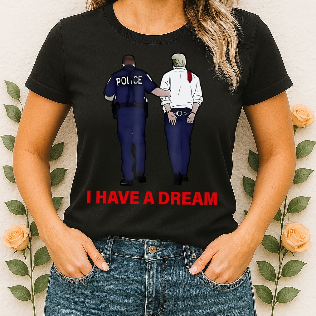 I Have A Dream Funny Trump Police Saying Quote Womens T-Shirt