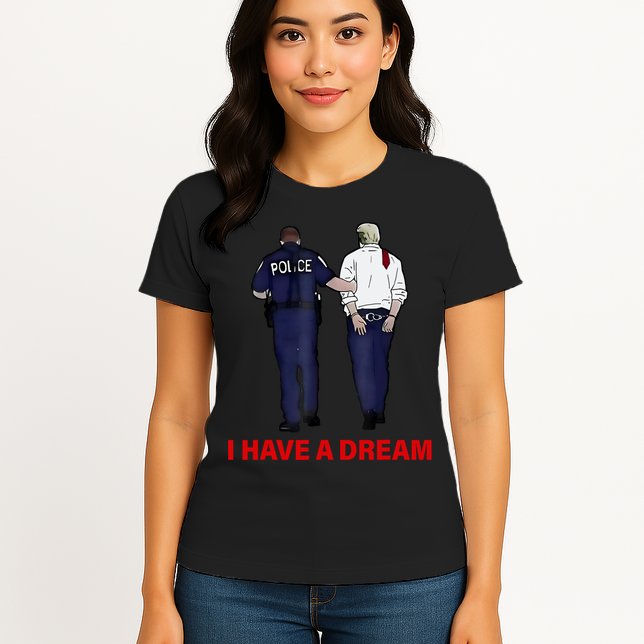I Have A Dream Funny Trump Police Saying Quote Womens T-Shirt