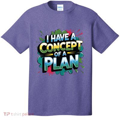 I Have A Concept Of A Plan Say T-Shirt