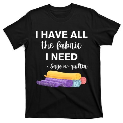 I Have All The Fabric I Need Say No Quilter T-Shirt