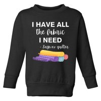 I Have All The Fabric I Need Say No Quilter Toddler Sweatshirt