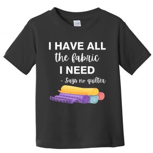 I Have All The Fabric I Need Say No Quilter Toddler T-Shirt