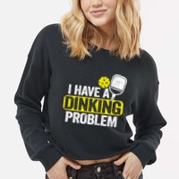 I Have A Dinking Problem Pickle Ball Jokes Funny Pickleball Cool Gift Cropped Pullover Crew