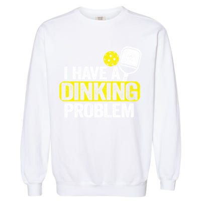 I Have A Dinking Problem Pickle Ball Jokes Funny Pickleball Cool Gift Garment-Dyed Sweatshirt