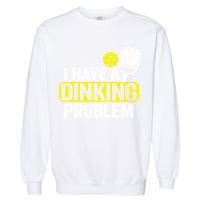 I Have A Dinking Problem Pickle Ball Jokes Funny Pickleball Cool Gift Garment-Dyed Sweatshirt
