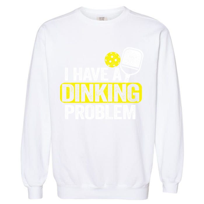 I Have A Dinking Problem Pickle Ball Jokes Funny Pickleball Cool Gift Garment-Dyed Sweatshirt