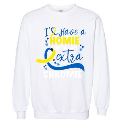 I Have A Homie With An Extra Chromie Down Syndrome Awareness Gift Garment-Dyed Sweatshirt
