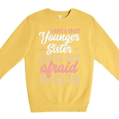 I Have A Crazy Younger Sister & I’m Not Afaid To Use Her Premium Crewneck Sweatshirt