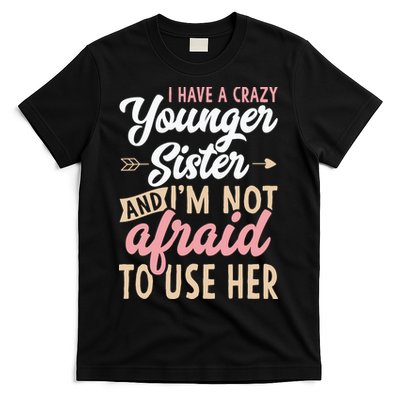 I Have A Crazy Younger Sister & I’m Not Afaid To Use Her T-Shirt