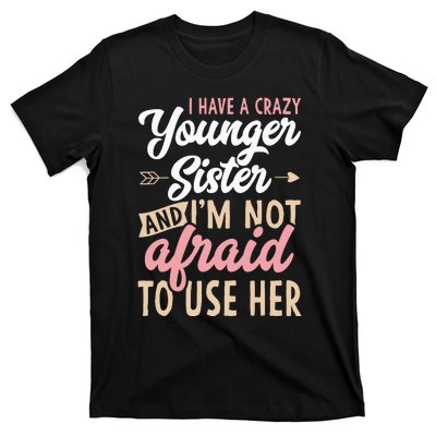 I Have A Crazy Younger Sister & I’m Not Afaid To Use Her T-Shirt