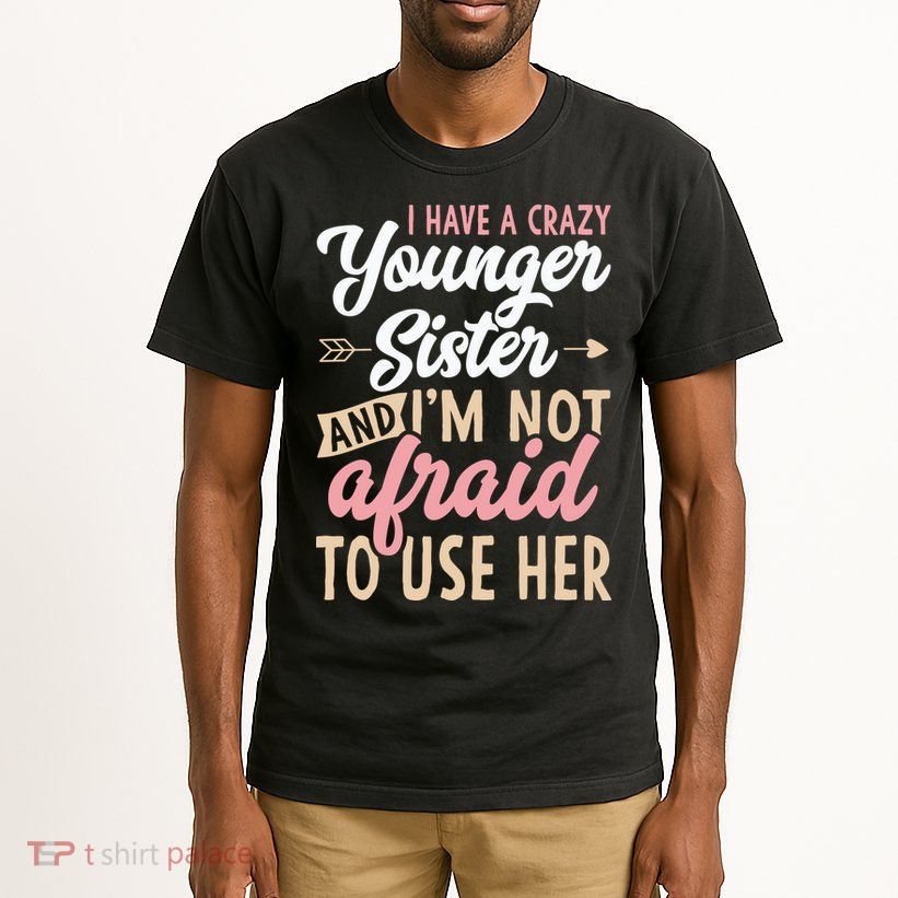 I Have A Crazy Younger Sister & I’m Not Afaid To Use Her Tall T-Shirt
