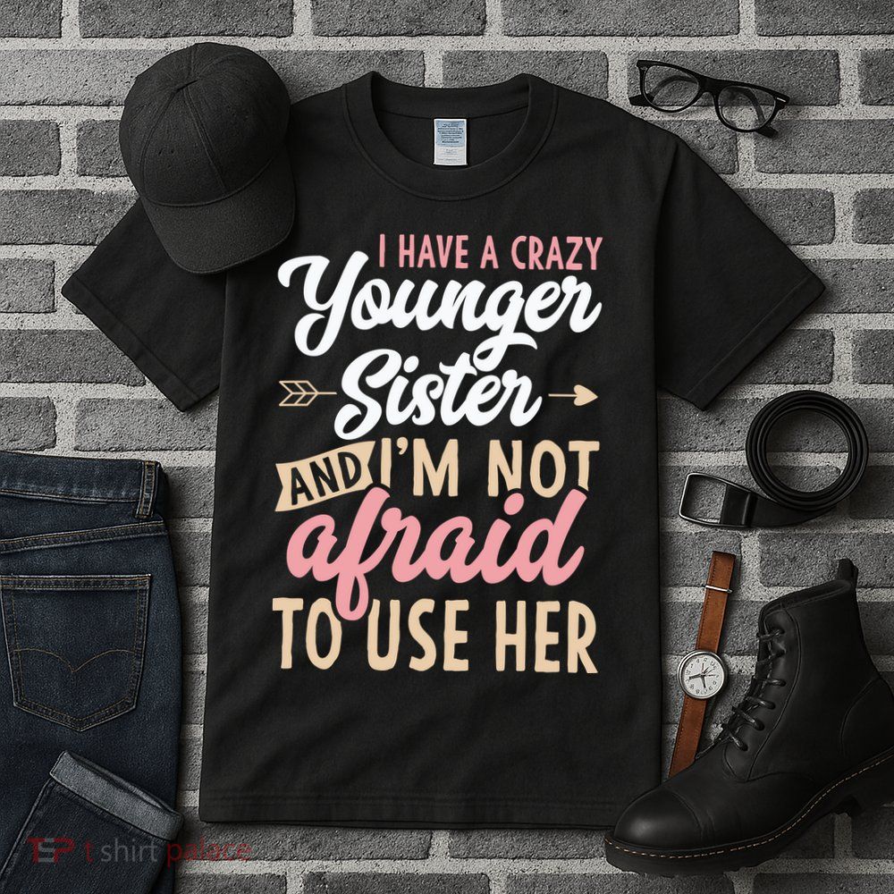 I Have A Crazy Younger Sister & I’m Not Afaid To Use Her Tall T-Shirt