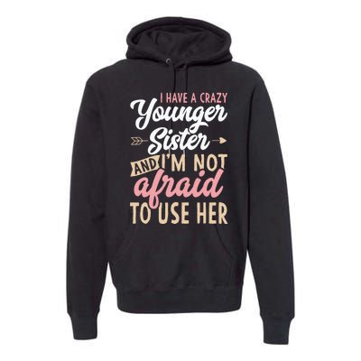 I Have A Crazy Younger Sister & I’m Not Afaid To Use Her Premium Hoodie