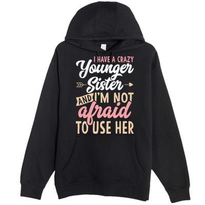 I Have A Crazy Younger Sister & I’m Not Afaid To Use Her Premium Pullover Hoodie
