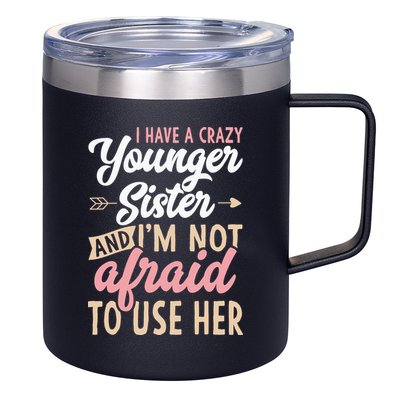 I Have A Crazy Younger Sister & I’m Not Afaid To Use Her 12oz Stainless Steel Coffee Mug