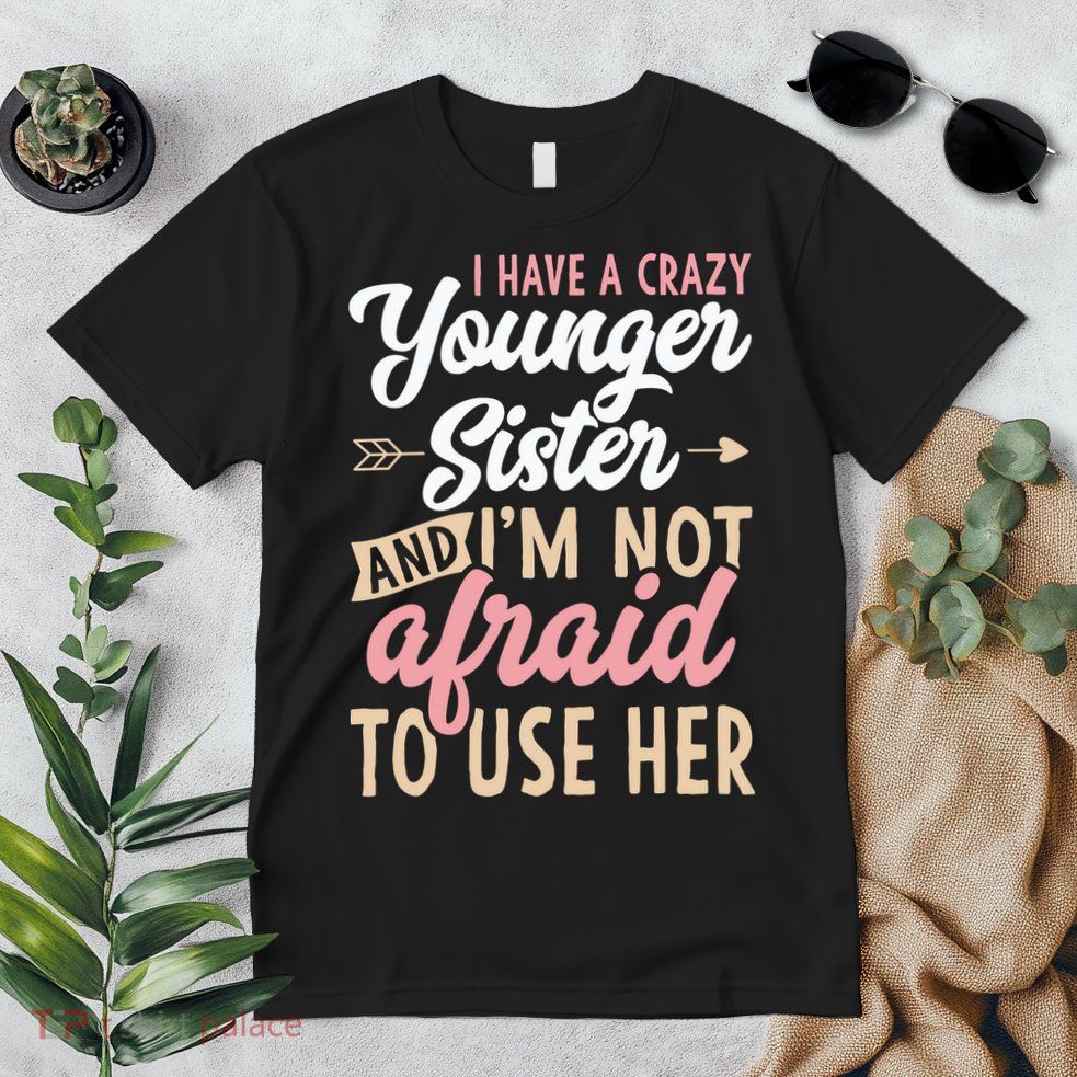 I Have A Crazy Younger Sister & I’m Not Afaid To Use Her Premium T-Shirt