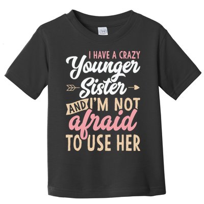 I Have A Crazy Younger Sister & I’m Not Afaid To Use Her Toddler T-Shirt