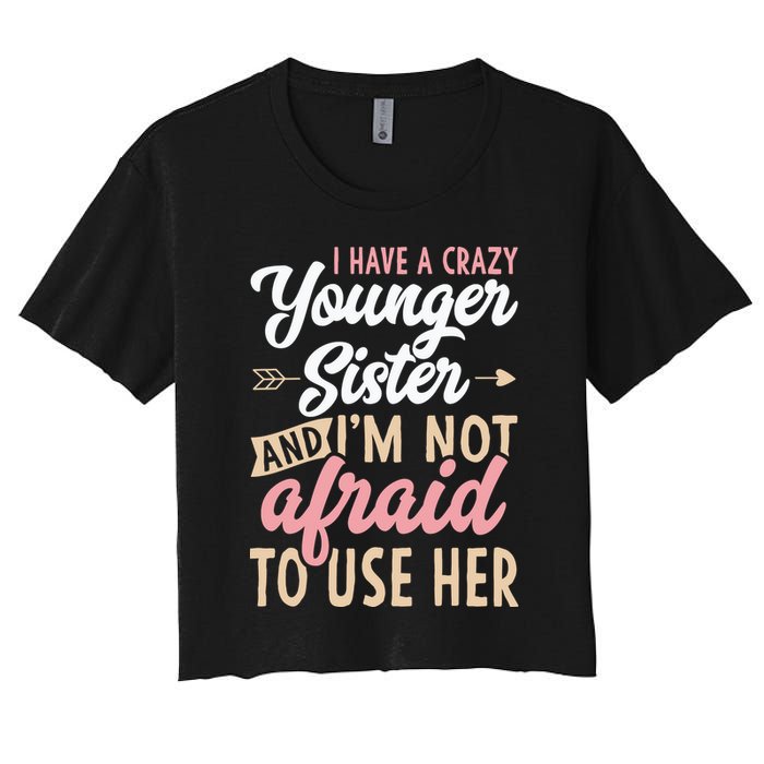 I Have A Crazy Younger Sister & I’m Not Afaid To Use Her Women's Crop Top Tee