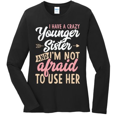 I Have A Crazy Younger Sister & I’m Not Afaid To Use Her Ladies Long Sleeve Shirt