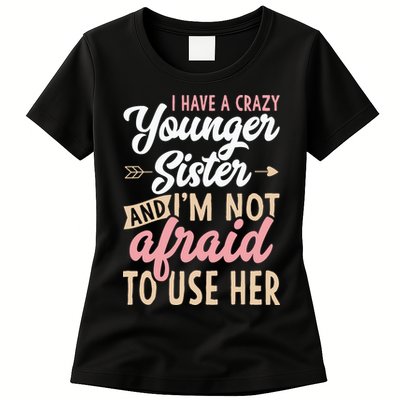 I Have A Crazy Younger Sister & I’m Not Afaid To Use Her Womens T-Shirt
