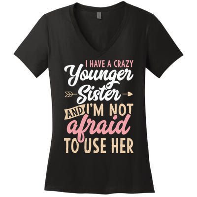 I Have A Crazy Younger Sister & I’m Not Afaid To Use Her Women's V-Neck T-Shirt