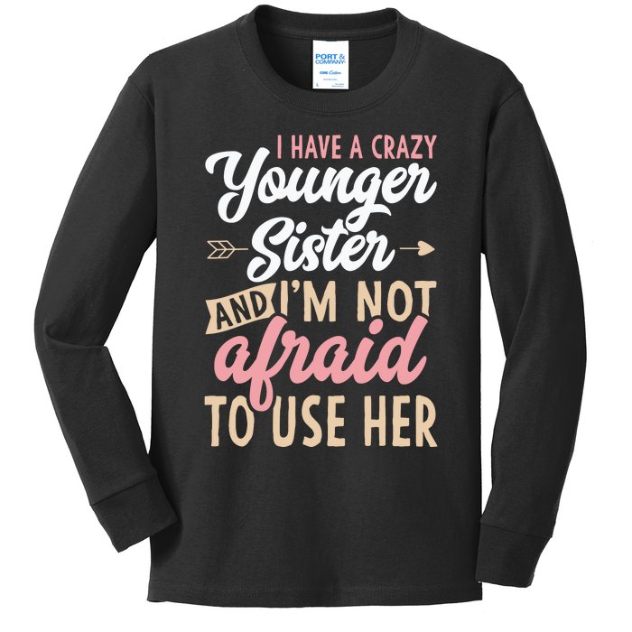 I Have A Crazy Younger Sister & I’m Not Afaid To Use Her Kids Long Sleeve Shirt