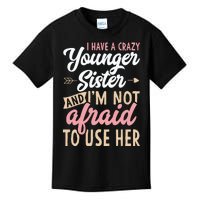 I Have A Crazy Younger Sister & I’m Not Afaid To Use Her Kids T-Shirt