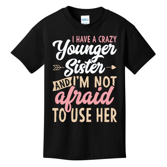 I Have A Crazy Younger Sister & I’m Not Afaid To Use Her Kids T-Shirt