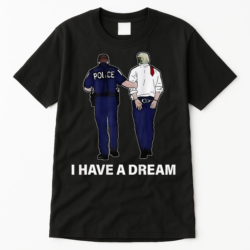 I Have A Dream Funny Trump Police Saying Women Tall T-Shirt