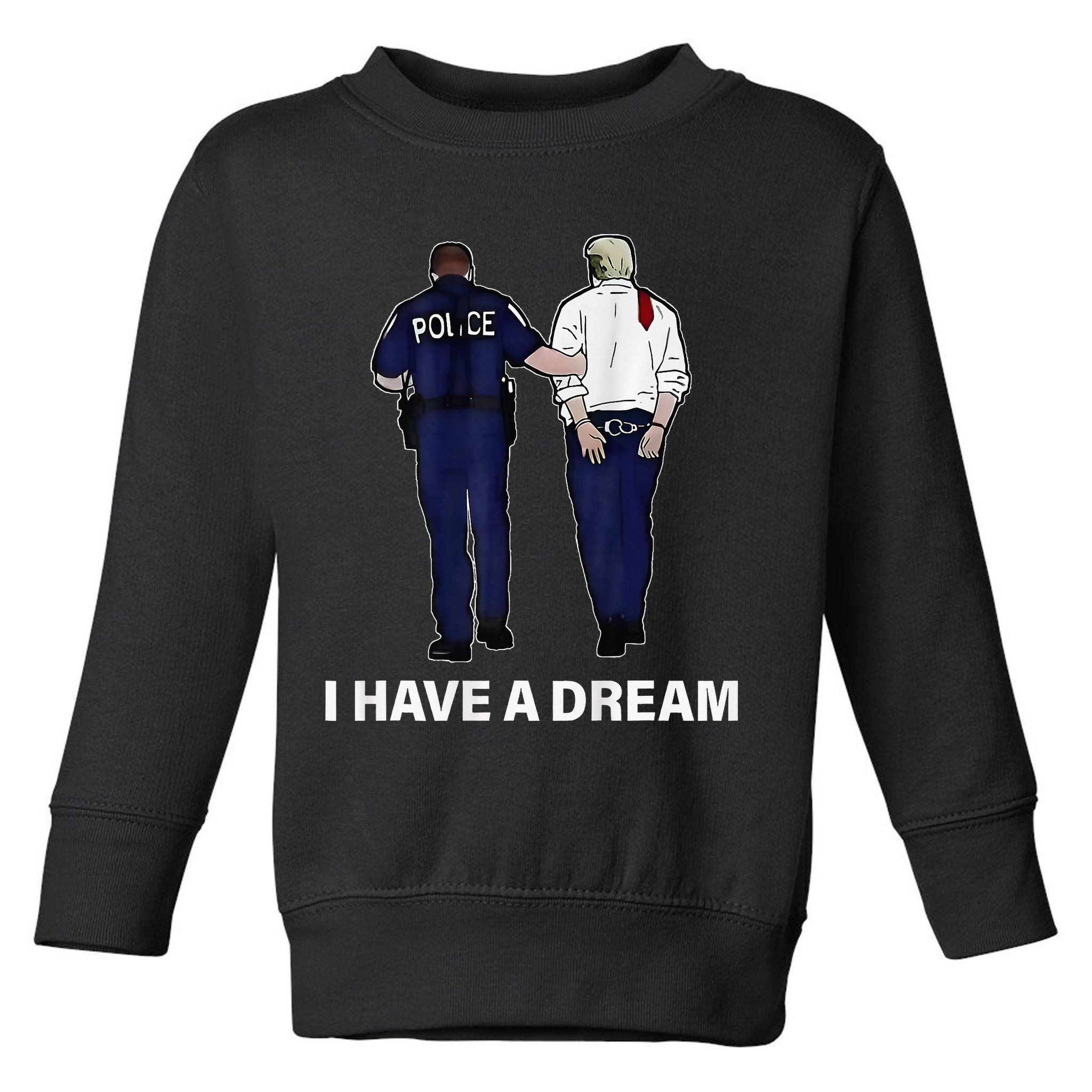 I Have A Dream Funny Trump Police Saying Women Toddler Sweatshirt