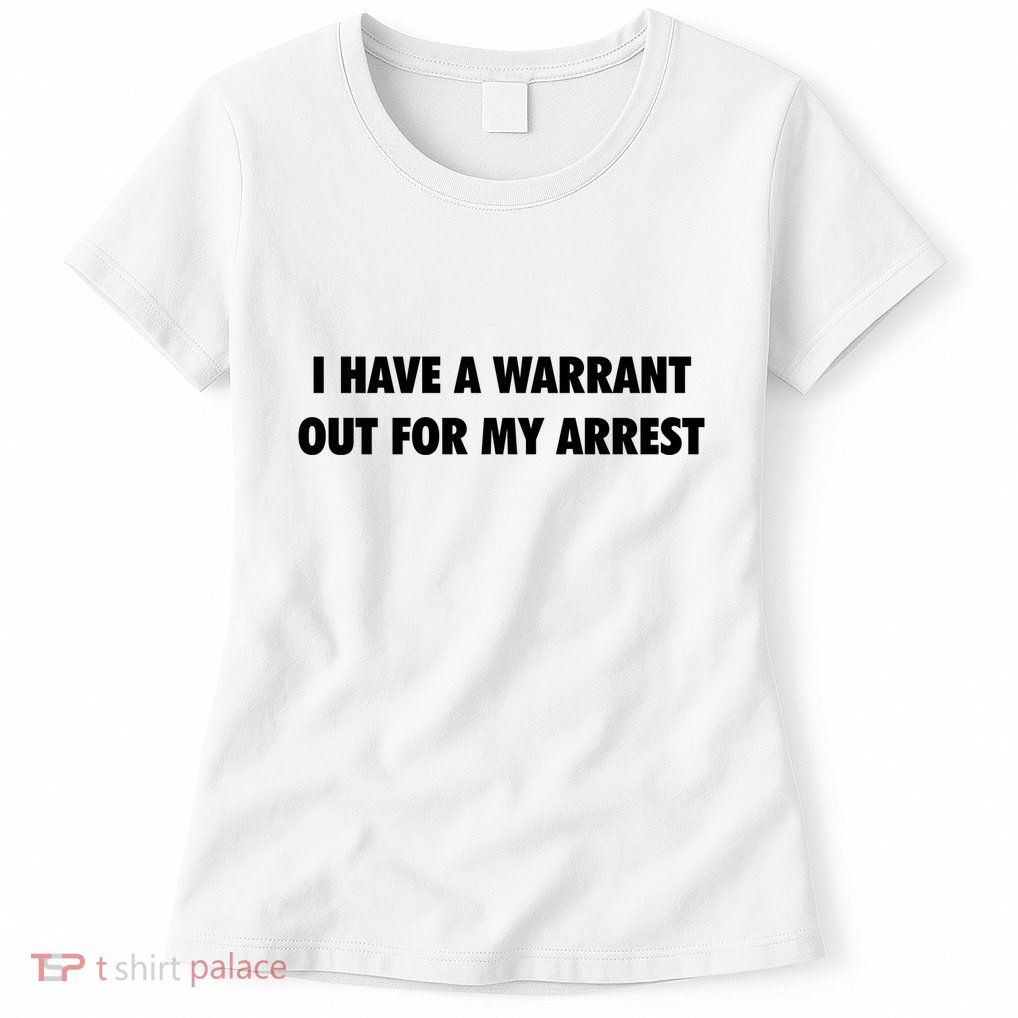 I Have A Warrant Out For My Arrest 2000s Celebrity Inspired Womens T-Shirt