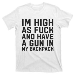 Im High As Fuck And Have A Gun In My Backpack T-Shirt