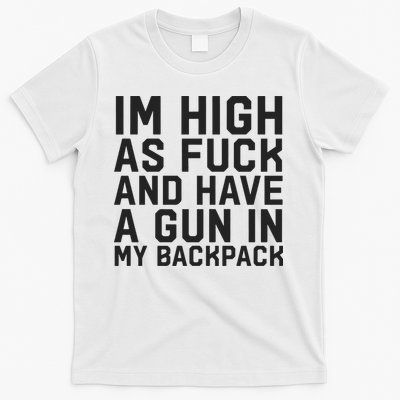 Im High As Fuck And Have A Gun In My Backpack T-Shirt