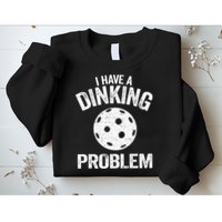 I Have A Dinking Problem Pickle Ball Jokes Funny Pickleball Sweatshirt
