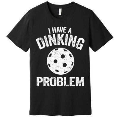I Have A Dinking Problem Pickle Ball Jokes Funny Pickleball Premium T-Shirt