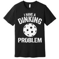 I Have A Dinking Problem Pickle Ball Jokes Funny Pickleball Premium T-Shirt
