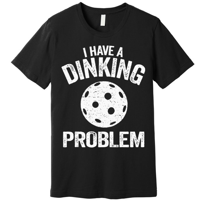 I Have A Dinking Problem Pickle Ball Jokes Funny Pickleball Premium T-Shirt